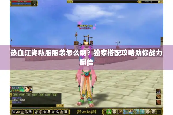 热血江湖私服服装怎么刷？独家搭配攻略助你战力翻倍