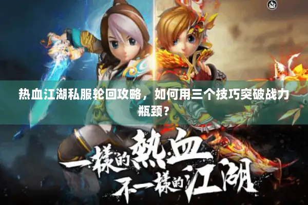 热血江湖私服轮回攻略，如何用三个技巧突破战力瓶颈？