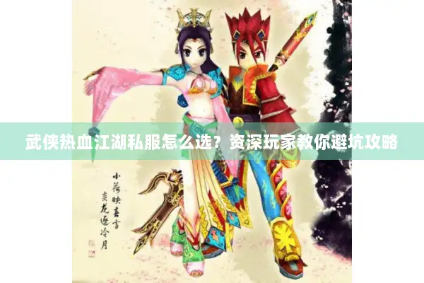 武侠热血江湖私服怎么选？资深玩家教你避坑攻略