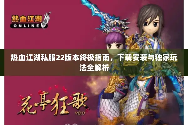 热血江湖私服22版本终极指南，下载安装与独家玩法全解析
