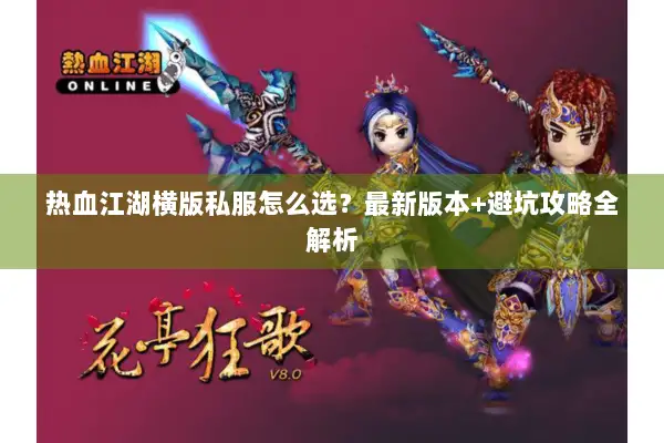 热血江湖横版私服怎么选？最新版本+避坑攻略全解析