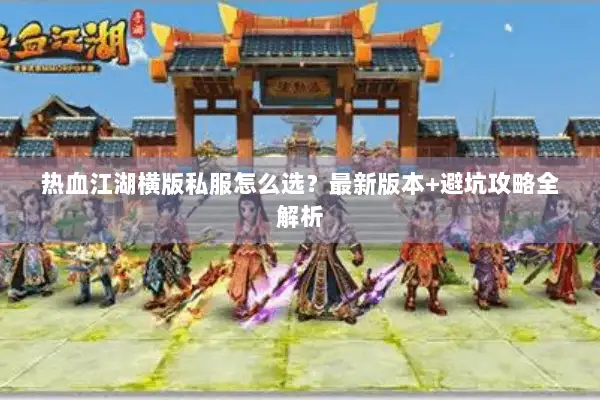 热血江湖横版私服怎么选？最新版本+避坑攻略全解析