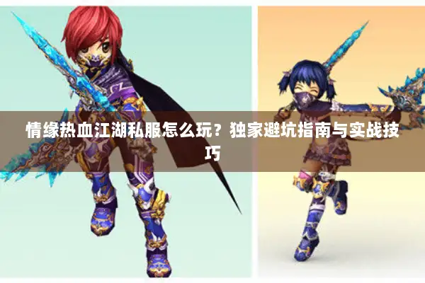 情缘热血江湖私服怎么玩？独家避坑指南与实战技巧