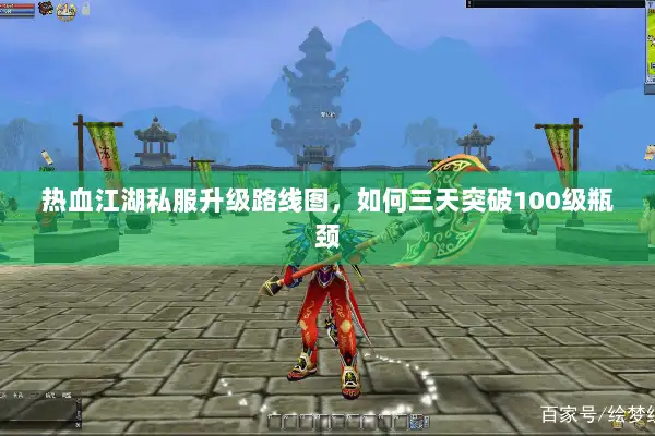 热血江湖私服升级路线图，如何三天突破100级瓶颈