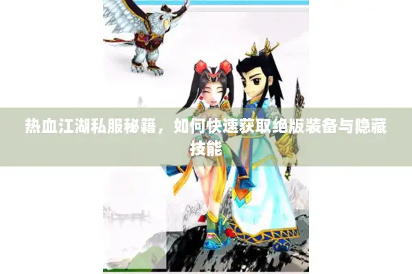 热血江湖私服秘籍，如何快速获取绝版装备与隐藏技能