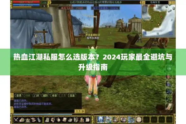 热血江湖私服怎么选版本？2024玩家最全避坑与升级指南