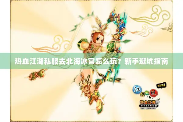 热血江湖私服去北海冰宫怎么玩？新手避坑指南