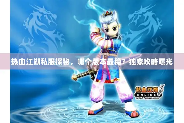 热血江湖私服探秘,哪个版本最稳?独家攻略曝光 热血江湖私服探秘,哪个版本最稳?独家攻略曝光