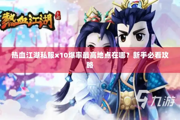 热血江湖私服x10爆率最高地点在哪？新手必看攻略