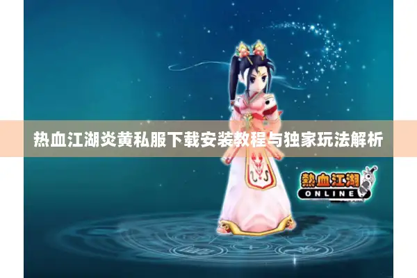 热血江湖炎黄私服下载安装教程与独家玩法解析