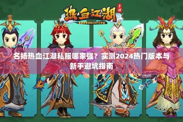 名扬热血江湖私服哪家强?实测2024热门版本与新手避坑指南 名扬热血江湖私服哪家强?实测2024热门版本与新手避坑指南