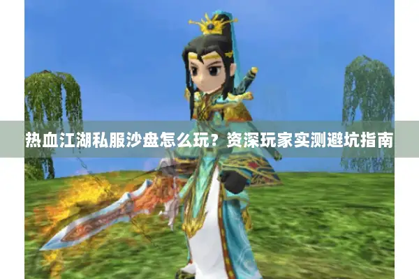 热血江湖私服沙盘怎么玩？资深玩家实测避坑指南