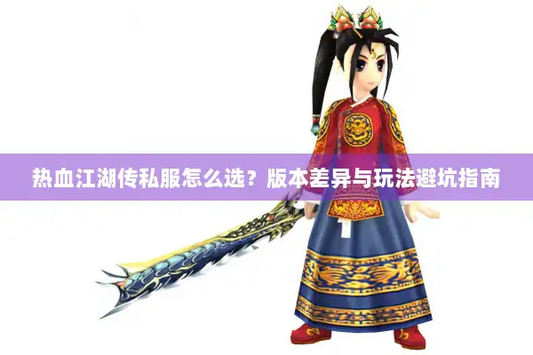 热血江湖传私服怎么选？版本差异与玩法避坑指南