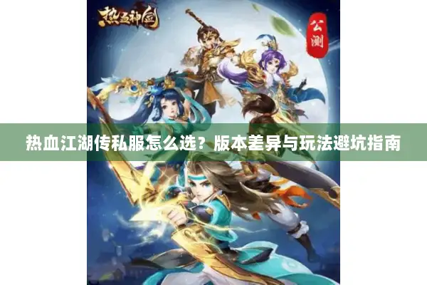 热血江湖传私服怎么选？版本差异与玩法避坑指南