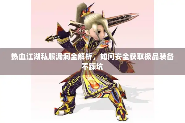 热血江湖私服漏洞全解析，如何安全获取极品装备不踩坑