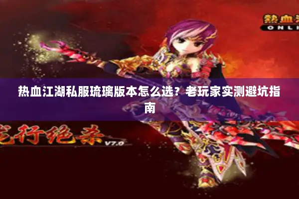 热血江湖私服琉璃版本怎么选？老玩家实测避坑指南