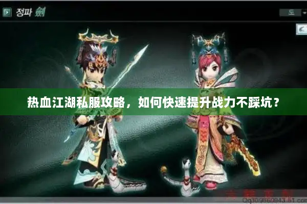 热血江湖私服攻略，如何快速提升战力不踩坑？