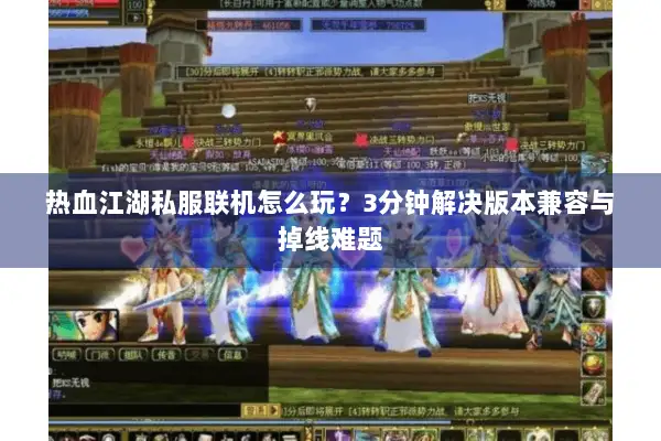 热血江湖私服联机怎么玩？3分钟解决版本兼容与掉线难题