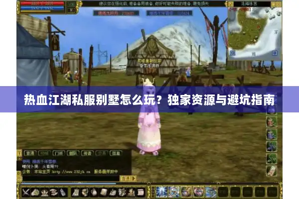 热血江湖私服别墅怎么玩？独家资源与避坑指南