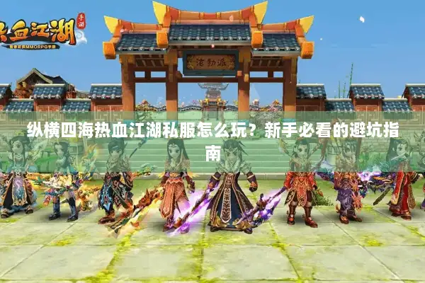 纵横四海热血江湖私服怎么玩?新手必看的避坑指南 纵横四海热血江湖私服怎么玩?新手必看的避坑指南