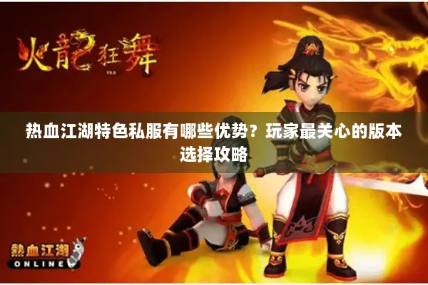 热血江湖特色私服有哪些优势？玩家最关心的版本选择攻略