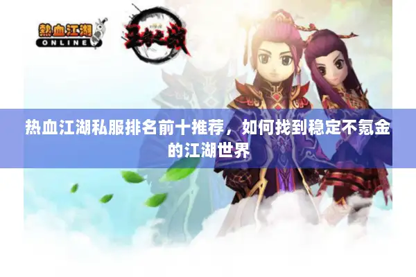 热血江湖私服排名前十推荐，如何找到稳定不氪金的江湖世界