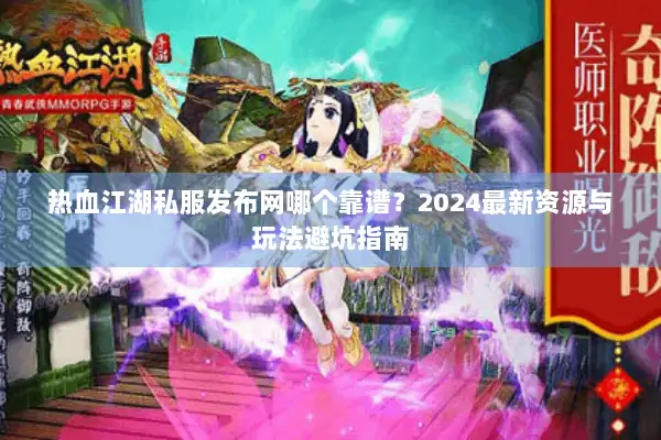 热血江湖私服发布网哪个靠谱？2024最新资源与玩法避坑指南