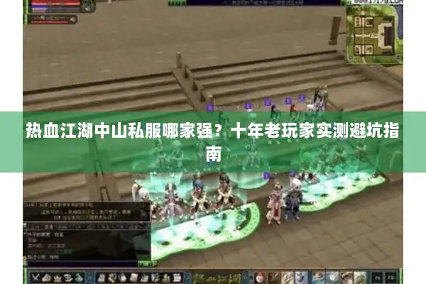 热血江湖中山私服哪家强？十年老玩家实测避坑指南