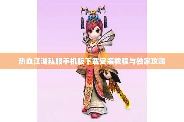 热血江湖私服手机版下载安装教程与独家攻略
