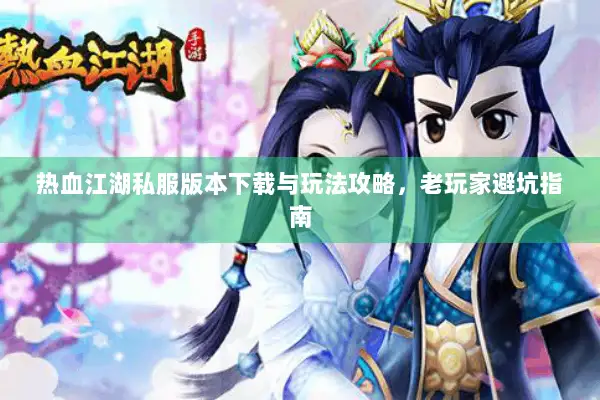 热血江湖私服版本下载与玩法攻略，老玩家避坑指南
