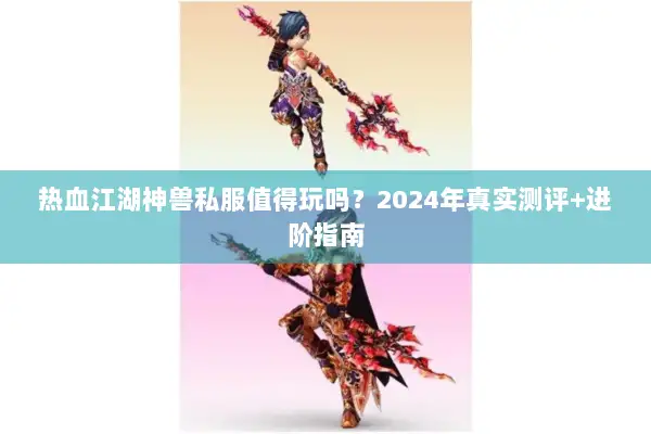 热血江湖神兽私服值得玩吗？2024年真实测评+进阶指南