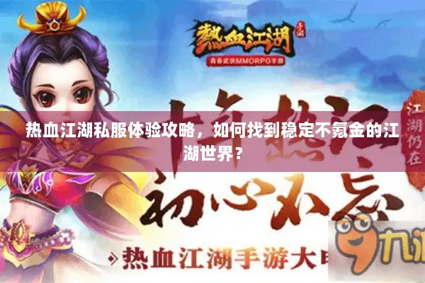 热血江湖私服体验攻略，如何找到稳定不氪金的江湖世界？