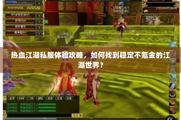 热血江湖私服体验攻略，如何找到稳定不氪金的江湖世界？