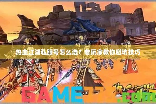 热血江湖私服号怎么选？老玩家教你避坑技巧