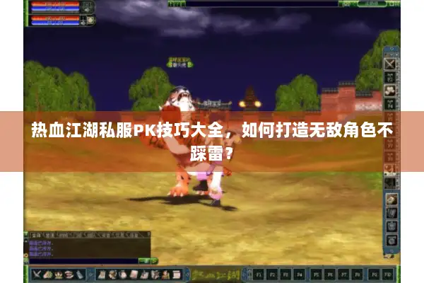 热血江湖私服PK技巧大全，如何打造无敌角色不踩雷？