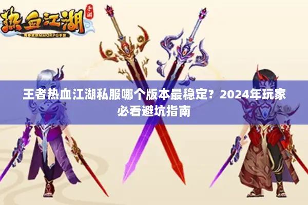 王者热血江湖私服哪个版本最稳定？2024年玩家必看避坑指南
