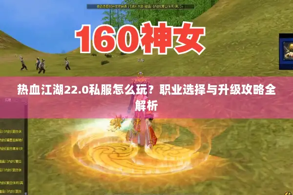 热血江湖22.0私服怎么玩？职业选择与升级攻略全解析