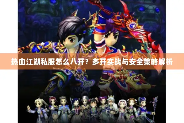 热血江湖私服怎么八开？多开实战与安全策略解析