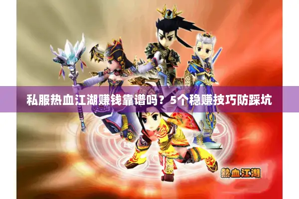 私服热血江湖赚钱靠谱吗？5个稳赚技巧防踩坑