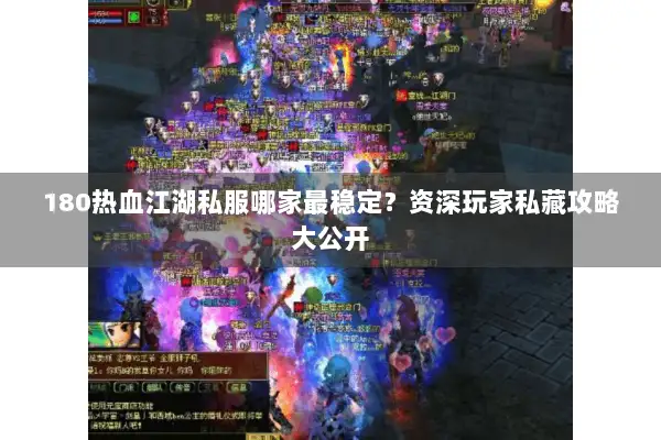 180热血江湖私服哪家最稳定？资深玩家私藏攻略大公开