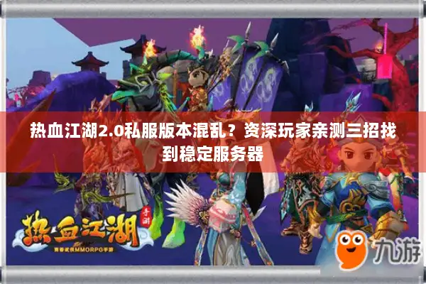 热血江湖2.0私服版本混乱?资深玩家亲测三招找到稳定服务器 热血江湖2.0私服版本混乱?资深玩家亲测三招找到稳定服务器