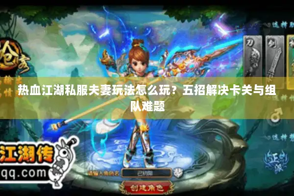 热血江湖私服夫妻玩法怎么玩？五招解决卡关与组队难题