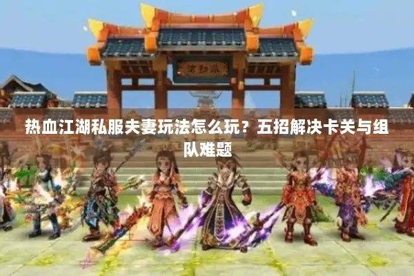 热血江湖私服夫妻玩法怎么玩？五招解决卡关与组队难题