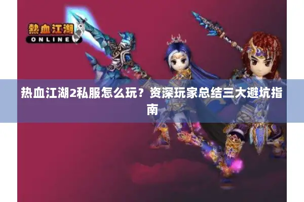 热血江湖2私服怎么玩？资深玩家总结三大避坑指南