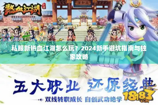 私服新热血江湖怎么玩？2024新手避坑指南与独家攻略