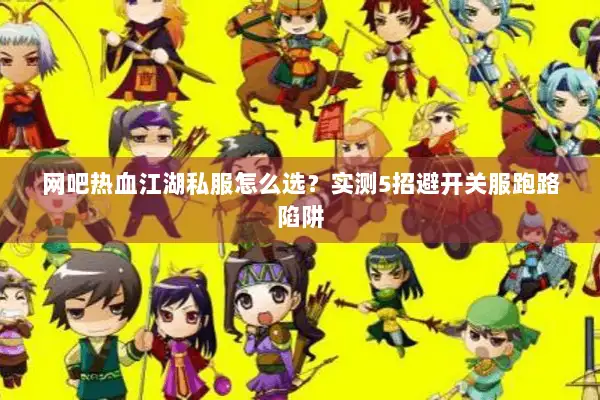 网吧热血江湖私服怎么选？实测5招避开关服跑路陷阱