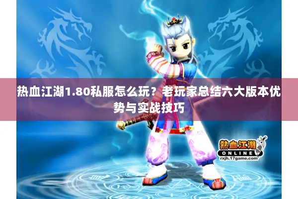 热血江湖1.80私服怎么玩?老玩家总结六大版本优势与实战技巧 热血江湖1.80私服怎么玩?老玩家总结六大版本优势与实战技巧