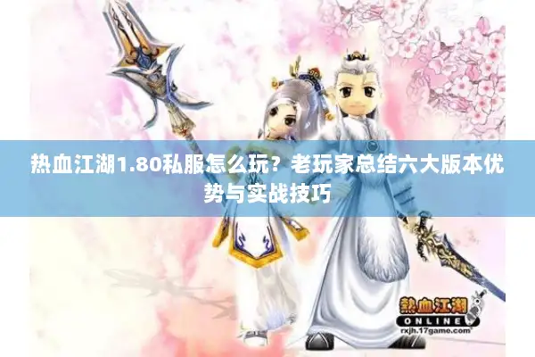 热血江湖1.80私服怎么玩?老玩家总结六大版本优势与实战技巧 热血江湖1.80私服怎么玩?老玩家总结六大版本优势与实战技巧