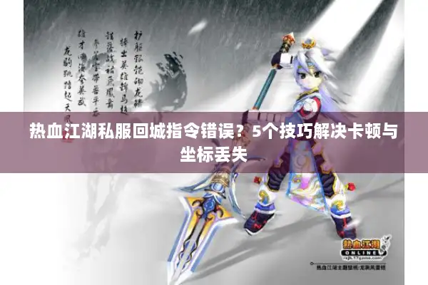 热血江湖私服回城指令错误？5个技巧解决卡顿与坐标丢失