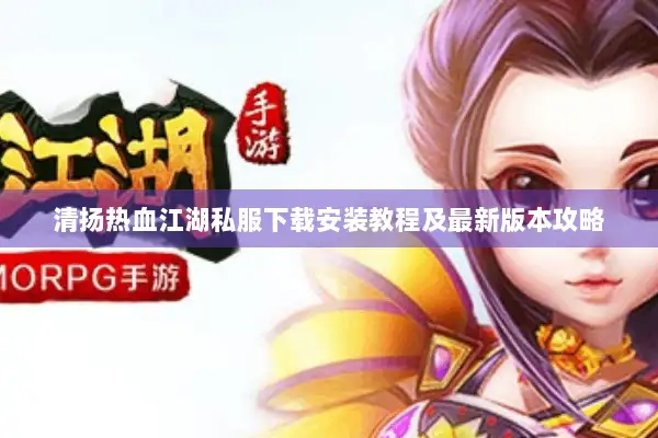 清扬热血江湖私服下载安装教程及最新版本攻略